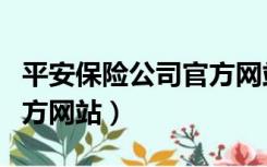 平安保险公司官方网站下载（平安保险公司官方网站）