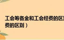 工会筹备金和工会经费的区别是什么（工会筹备金和工会经费的区别）