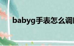 babyg手表怎么调时间（babyg手表）