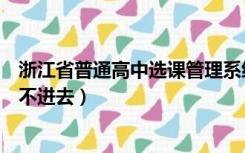 浙江省普通高中选课管理系统（浙江省普通高中选课系统登不进去）