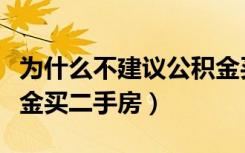 为什么不建议公积金买房（为什么不建议公积金买二手房）