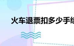 火车退票扣多少手续费一次扣40太坑了