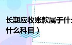 长期应收账款属于什么科目（长期应收款属于什么科目）