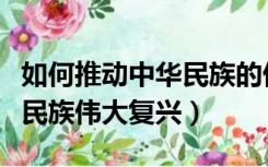 如何推动中华民族的伟大复兴（如何实现中华民族伟大复兴）