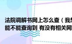 法院调解书网上怎么查（我想问一下 关于民事调解书在网上能不能查询到 有没有相关网站）