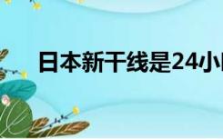 日本新干线是24小时吗（日本新干线）