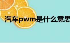 汽车pwm是什么意思（PWM是什么意思）