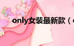 only女装最新款（only女装官方网站）