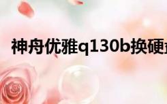 神舟优雅q130b换硬盘（神舟优雅q130b）