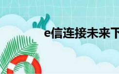 e信连接未来下载（e信下载）