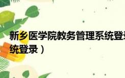 新乡医学院教务管理系统登录入口（新乡医学院教务管理系统登录）