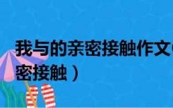 我与的亲密接触作文600字记叙文（我与的亲密接触）