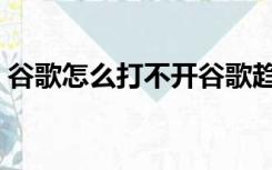 谷歌怎么打不开谷歌趋势（谷歌怎么打不开）