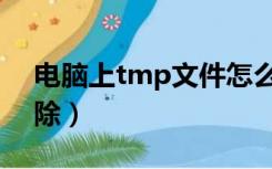 电脑上tmp文件怎么删除（tmp文件怎么删除）