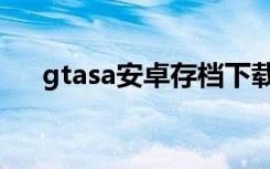 gtasa安卓存档下载（gtasa存档下载）