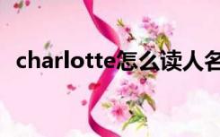 charlotte怎么读人名（charlotte怎么读）