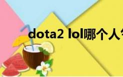 dota2 lol哪个人气高（dota2 lol）