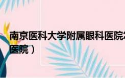 南京医科大学附属眼科医院怎么样（南京医科大学附属眼科医院）