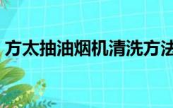 方太抽油烟机清洗方法（方太抽油烟机清洗）