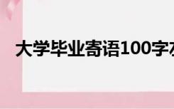 大学毕业寄语100字左右（大学毕业寄语）