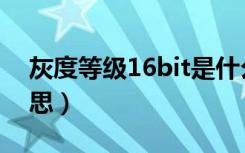 灰度等级16bit是什么意思（16bit是什么意思）