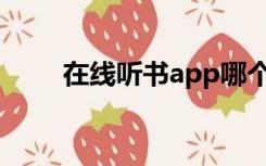 在线听书app哪个好用（在线听书）