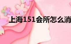 上海151会所怎么消费?（151会所老板）