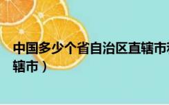 中国多少个省自治区直辖市和省会（中国多少个省自治区直辖市）