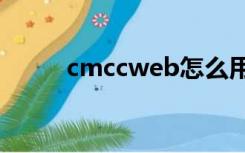 cmccweb怎么用（cmcc怎么用）