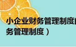 小企业财务管理制度的内容有哪些（小企业财务管理制度）