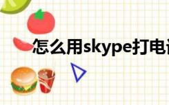 怎么用skype打电话（skype打电话）