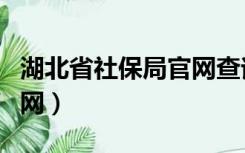 湖北省社保局官网查询系统（湖北省社保局官网）