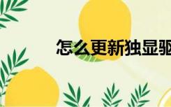 怎么更新独显驱动（独显驱动）