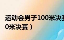 运动会男子100米决赛加油稿（运动会男子100米决赛）