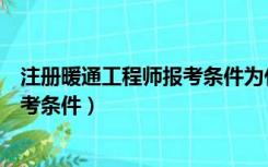 注册暖通工程师报考条件为什么不放开（注册暖通工程师报考条件）