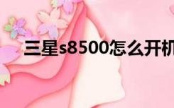 三星s8500怎么开机（三星s8500刷机）