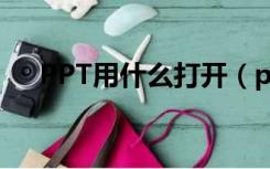 PPT用什么打开（ppt文件用什么打开）