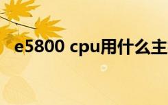 e5800 cpu用什么主板（e5800cpu参数）