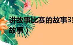 讲故事比赛的故事3到5分钟（讲故事比赛的故事）