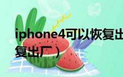 iphone4可以恢复出厂设置吗（iphone4恢复出厂）