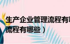 生产企业管理流程有哪些内容（生产企业管理流程有哪些）