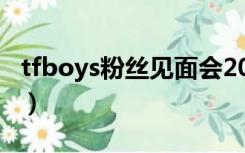 tfboys粉丝见面会2017（tfboys粉丝见面会）