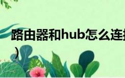 路由器和hub怎么连接（hub和路由器的区别）