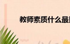 教师素质什么最重要（教师素质）