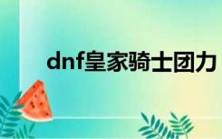 dnf皇家骑士团力（dnf皇家骑士团）