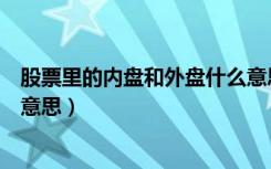 股票里的内盘和外盘什么意思（股票中的内盘和外盘是什么意思）