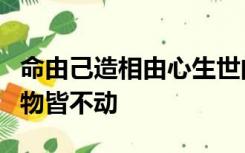 命由己造相由心生世间万物皆是化相心不动万物皆不动