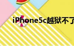 iPhone5c越狱不了（iphone5c越狱）