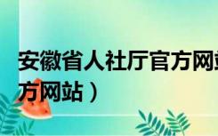 安徽省人社厅官方网站下载（安徽省人社厅官方网站）