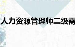 人力资源管理师二级需要什么条件才能报考呢